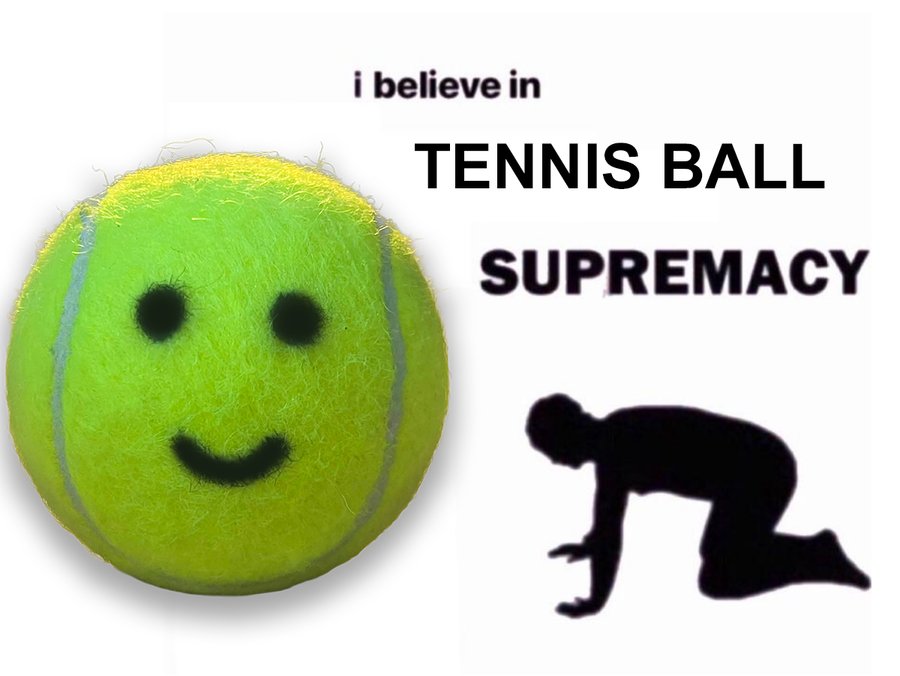 i believe in tennis ball supremacy